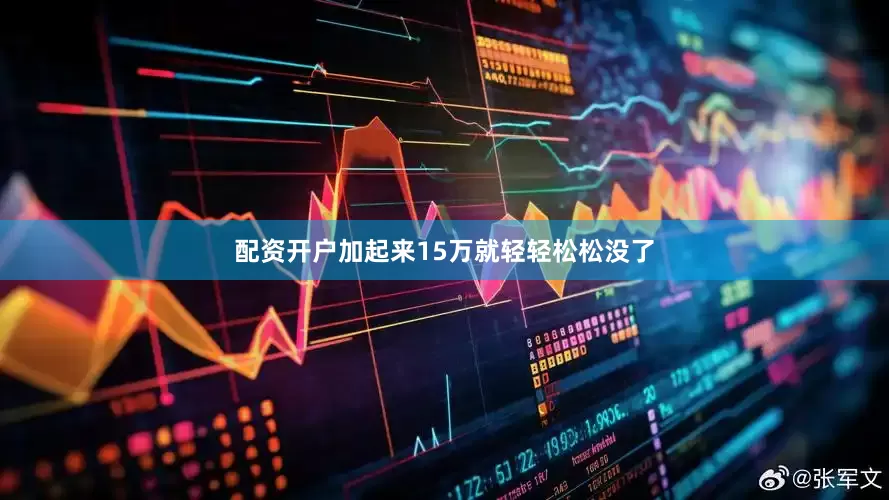 配资开户加起来15万就轻轻松松没了