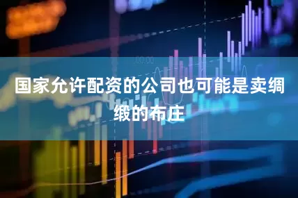 国家允许配资的公司也可能是卖绸缎的布庄