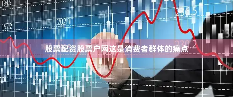 股票配资股票户网这是消费者群体的痛点