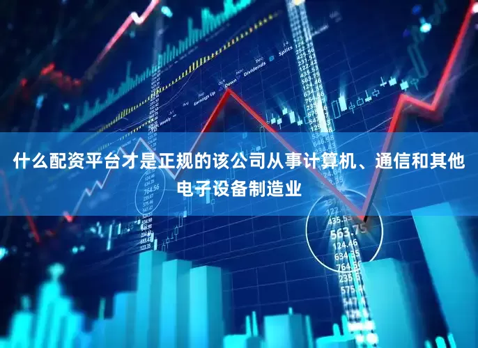 什么配资平台才是正规的该公司从事计算机、通信和其他电子设备制造业