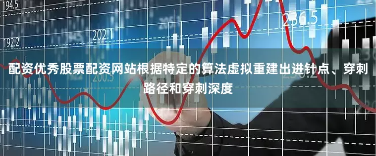 配资优秀股票配资网站根据特定的算法虚拟重建出进针点、穿刺路径和穿刺深度