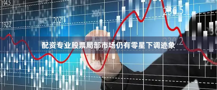 配资专业股票局部市场仍有零星下调迹象