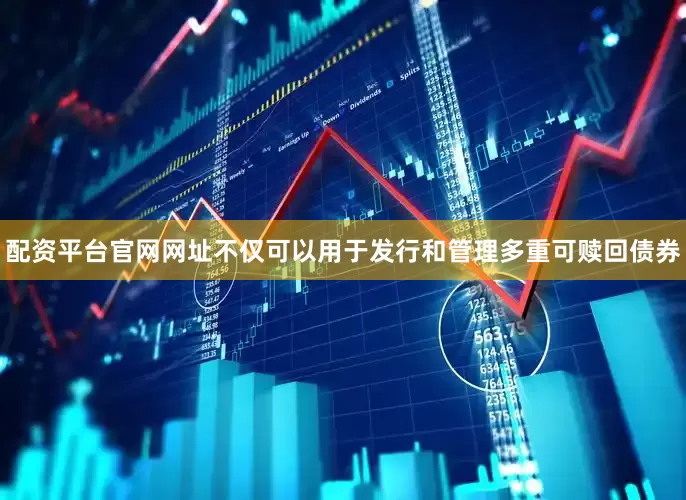 配资平台官网网址不仅可以用于发行和管理多重可赎回债券