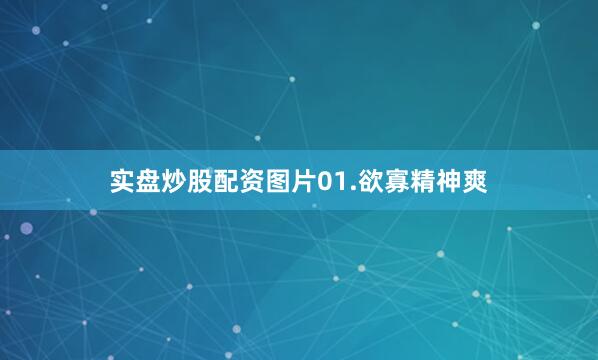 实盘炒股配资图片01.欲寡精神爽