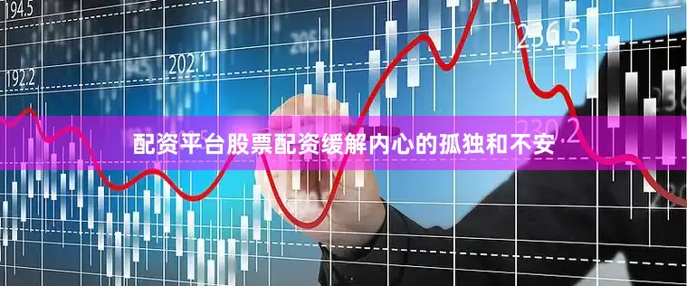 配资平台股票配资缓解内心的孤独和不安