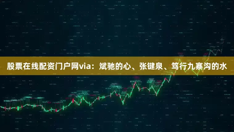 股票在线配资门户网via：斌驰的心、张键泉、笃行九寨沟的水